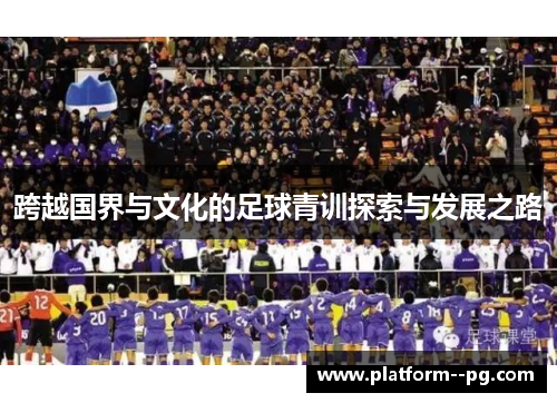 跨越国界与文化的足球青训探索与发展之路