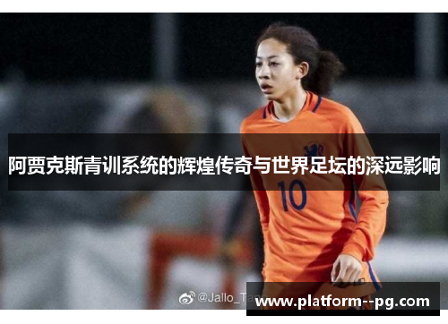 阿贾克斯青训系统的辉煌传奇与世界足坛的深远影响