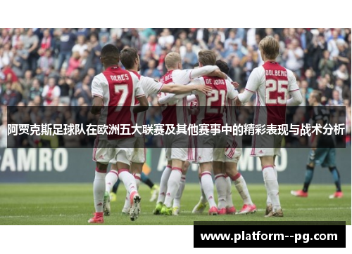 阿贾克斯足球队在欧洲五大联赛及其他赛事中的精彩表现与战术分析
