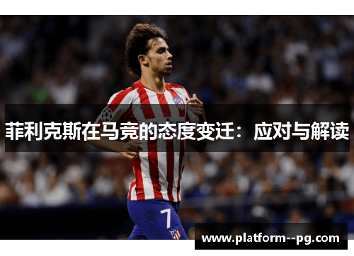 菲利克斯在马竞的态度变迁：应对与解读