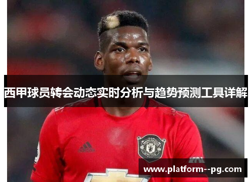 西甲球员转会动态实时分析与趋势预测工具详解