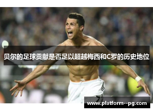 贝尔的足球贡献是否足以超越梅西和C罗的历史地位