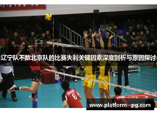 辽宁队不敌北京队的比赛失利关键因素深度剖析与原因探讨