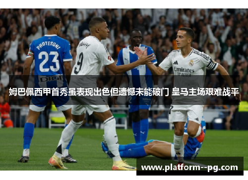 姆巴佩西甲首秀虽表现出色但遗憾未能破门 皇马主场艰难战平